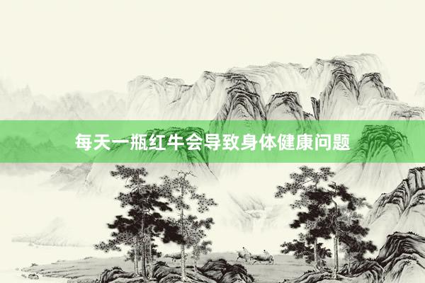 每天一瓶红牛会导致身体健康问题
